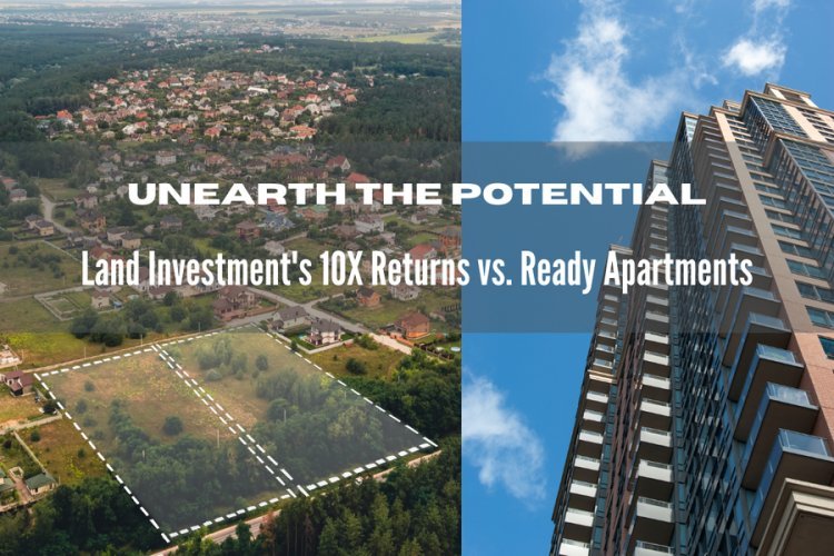 Unearth the Potential: Land Investment's 10X Returns vs. Ready Apartments
